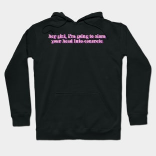 hey girl, I'm going to slam your head into concrete? Hoodie